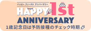 ハッピーファーストアニバーサリー HAPPY 1st ANNIVERSARY 1歳記念日は予防接種のチェック時期
