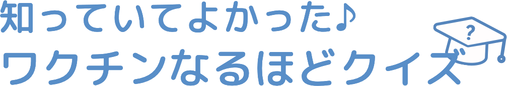 知っていてよかった♪ワクチンなるほどクイズ